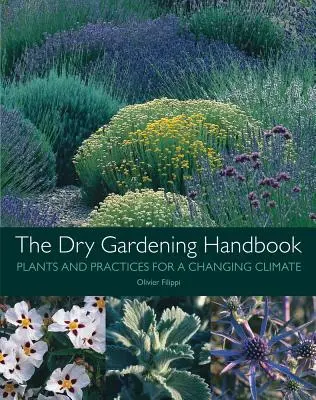 A száraz kertészkedés kézikönyve: Növények és gyakorlatok a változó éghajlathoz - The Dry Gardening Handbook: Plants and Practices for a Changing Climate