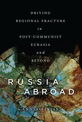 Oroszország külföldön: Regionális törésvonal a posztkommunista Eurázsiában és azon túl - Russia Abroad: Driving Regional Fracture in Post-Communist Eurasia and Beyond