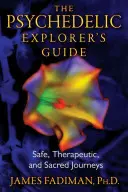 A pszichedelikus felfedező útikönyve: Biztonságos, terápiás és szent utazások - The Psychedelic Explorer's Guide: Safe, Therapeutic, and Sacred Journeys