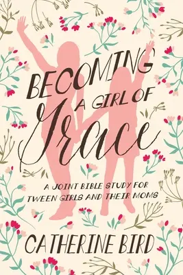 A kegyelem lányává válás: Egy közös bibliatanulmányozás kamaszlányoknak és anyukáiknak - Becoming a Girl of Grace: A Joint Bible Study for Tween Girls & Their Moms