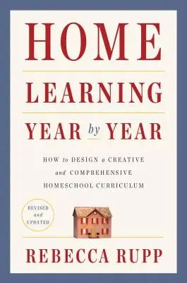 Home Learning Year by Year, Revised and Updated: Hogyan tervezzünk kreatív és átfogó otthoni tantervet? - Home Learning Year by Year, Revised and Updated: How to Design a Creative and Comprehensive Homeschool Curriculum