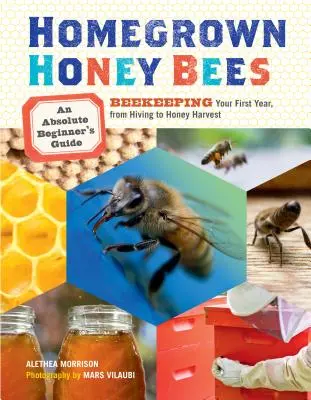 Hazai mézelő méhek: Egy abszolút kezdő útmutató a méhészkedés első évéhez, a kaptártól a mézszüretig - Homegrown Honey Bees: An Absolute Beginner's Guide to Beekeeping Your First Year, from Hiving to Honey Harvest