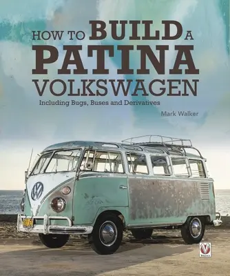 Hogyan építsünk patinás Volkswagent: Beleértve a bogarakat, buszokat és származékokat is - How to Build a Patina Volkswagen: Including Bugs, Buses and Derivatives