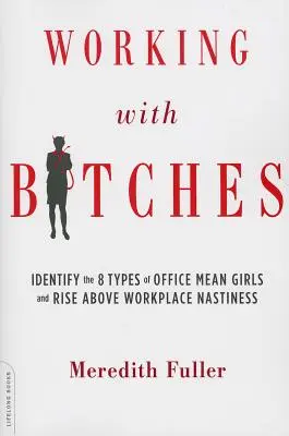 Working with Bitches: Az irodai gonosz lányok 8 típusának azonosítása és a munkahelyi gonoszkodás felülemelkedése - Working with Bitches: Identify the 8 Types of Office Mean Girls and Rise Above Workplace Nastiness