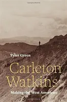 Carleton Watkins: Watkins: Making the West American - Carleton Watkins: Making the West American