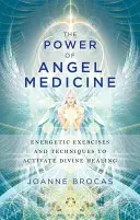 Az angyalgyógyászat ereje: Energetikai gyakorlatok és technikák az isteni gyógyulás aktiválásához - The Power of Angel Medicine: Energetic Exercises and Techniques to Activate Divine Healing