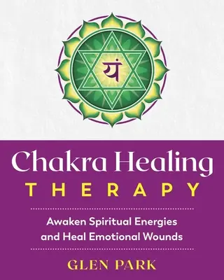 Csakra gyógyító terápia: Spirituális energiák felébresztése és érzelmi sebek gyógyítása - Chakra Healing Therapy: Awaken Spiritual Energies and Heal Emotional Wounds