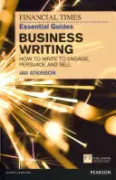 FT Essential Guide to Business Writing - Hogyan írjunk úgy, hogy elkötelezzük, meggyőzzük és eladjuk magunkat? - FT Essential Guide to Business Writing - How to write to engage, persuade and sell