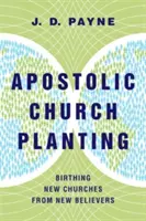 Apostoli gyülekezetplántálás: Új gyülekezetek születése új hívőkből - Apostolic Church Planting: Birthing New Churches from New Believers