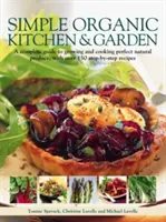 Egyszerű organikus konyha és kert: A Complete Guide to Growing and Cooking Perfect Natural Produce, with Over 150 Step-By-Step Receptes (Teljes útmutató a tökéletes természetes termékek termesztéséhez és főzéséhez, több mint 150 lépésről-lépésre követhető recepttel) - Simple Organic Kitchen & Garden: A Complete Guide to Growing and Cooking Perfect Natural Produce, with Over 150 Step-By-Step Recipes