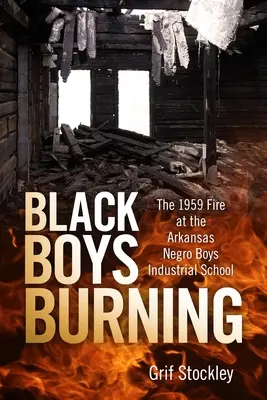 Fekete fiúk égnek: Az 1959-es tűzvész az arkansasi néger fiúk ipari iskolájában - Black Boys Burning: The 1959 Fire at the Arkansas Negro Boys Industrial School