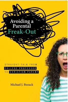 A szülői kiborulás elkerülése: Egyenes beszéd főiskolai professzortól keresztény szülőnek - Avoiding a Parental Freak-Out: Straight Talk from College Professor to Christian Parent