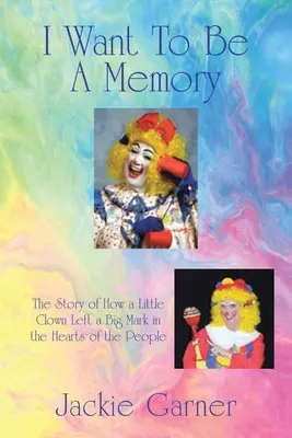 Emlék akarok lenni: A történet arról, hogyan hagyott egy kis bohóc nagy nyomot az emberek szívében - I Want to Be a Memory: The Story of How a Little Clown Left a Big Mark in the Hearts of the People