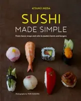 Sushi Made Simple: A klasszikus tekercsektől és tekercsektől a modern tálakig és burgerekig - Sushi Made Simple: From Classic Wraps and Rolls to Modern Bowls and Burgers