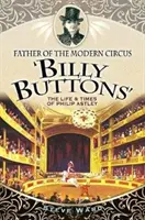 A modern cirkusz atyja, „Billy Buttons”: Philip Astley élete és kora - Father of the Modern Circus 'billy Buttons': The Life & Times of Philip Astley