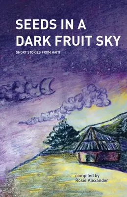 Magok a sötét gyümölcsös égbolton: Rövid történetek Haitiról - Seeds in a Dark Fruit Sky: Short Stories from Haiti