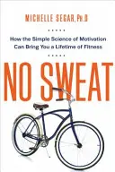 No Sweat: Hogyan hozhat a motiváció egyszerű tudománya egy életre szóló fittséget? - No Sweat: How the Simple Science of Motivation Can Bring You a Lifetime of Fitness