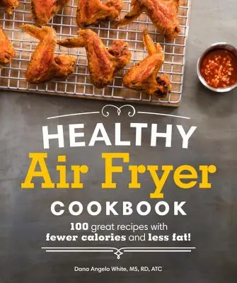 Egészséges légsütő szakácskönyv: 100 nagyszerű recept kevesebb kalóriával és zsírral - Healthy Air Fryer Cookbook: 100 Great Recipes with Fewer Calories and Less Fat