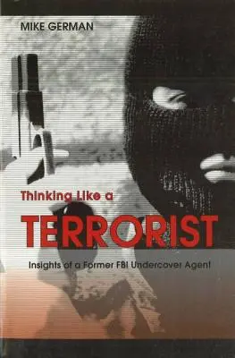 Gondolkodás, mint egy terrorista: Egy volt FBI beépített ügynök meglátásai - Thinking Like a Terrorist: Insights of a Former FBI Undercover Agent