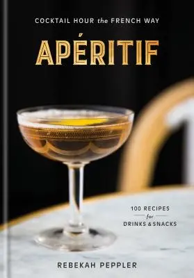 Apritif: Cocktail Hour the French Way: A Recept Book - Apritif: Cocktail Hour the French Way: A Recipe Book