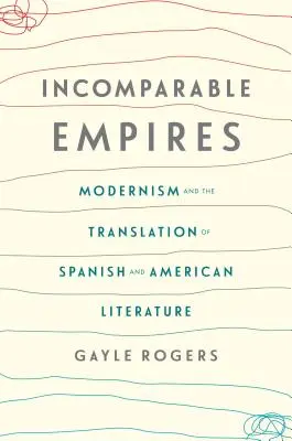 Összehasonlíthatatlan birodalmak: A modernizmus és a spanyol és az amerikai irodalom fordítása - Incomparable Empires: Modernism and the Translation of Spanish and American Literature