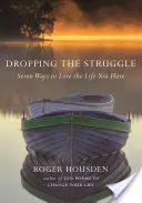 Dobd el a küzdelmet: Hét módja annak, hogy szeresd az életed, amid van - Dropping the Struggle: Seven Ways to Love the Life You Have