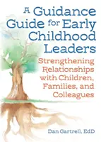 Útmutató a kisgyermekkori vezetők számára: A gyermekekkel, családokkal és kollégákkal való kapcsolatok erősítése - A Guidance Guide for Early Childhood Leaders: Strengthening Relationships with Children, Families, and Colleagues