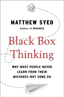 Black Box Thinking: Miért nem tanul a legtöbb ember a hibáiból - de van, aki igen - Black Box Thinking: Why Most People Never Learn from Their Mistakes--But Some Do