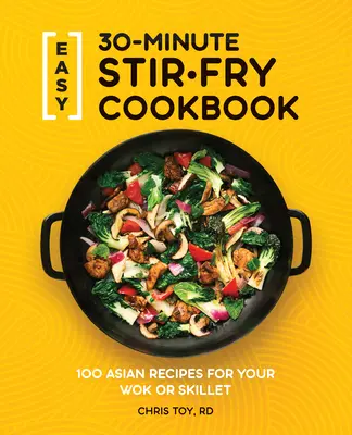 Könnyű 30 perces Stir-Fry szakácskönyv: 100 ázsiai recept a wokba vagy serpenyőbe - Easy 30-Minute Stir-Fry Cookbook: 100 Asian Recipes for Your Wok or Skillet