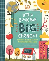 Kis könyv a nagy változásokért - Tevékenységek és tippek a világ jobbá tételéhez - Little Book for Big Changes - Activities and tips to make the world a better place