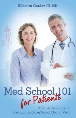 Med School 101 for Patients: Egy beteg útmutatója a kivételes orvoslátogatáshoz - Med School 101 for Patients: A Patient's Guide to Creating an Exceptional Doctor Visit