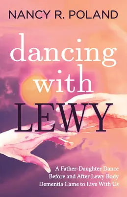 Dancing with Lewy: Egy apa-lánya tánc, mielőtt és miután a Lewy-testes demencia velünk élt - Dancing with Lewy: A Father - Daughter Dance, Before and After Lewy Body Dementia Came to Live with Us