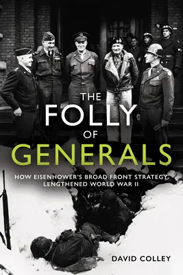 A tábornokok ostobasága: Hogyan hosszabbította meg Eisenhower széles frontú stratégiája a második világháborút? - The Folly of Generals: How Eisenhower's Broad Front Strategy Lengthened World War II