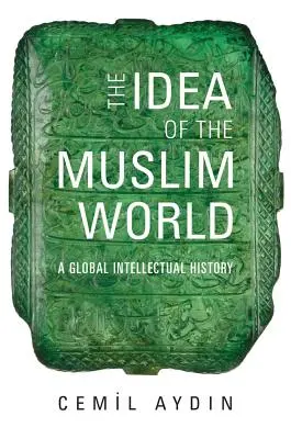 A muszlim világ eszméje: A Global Intellectual History - The Idea of the Muslim World: A Global Intellectual History