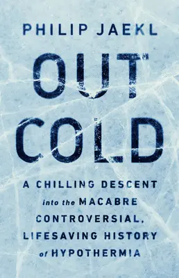 Out Cold: Hátborzongató alászállás a hipotermia hátborzongató, ellentmondásos, életmentő történetébe - Out Cold: A Chilling Descent Into the Macabre, Controversial, Lifesaving History of Hypothermia