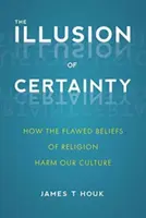 A bizonyosság illúziója: Hogyan károsítják kultúránkat a vallás hibás hiedelmei? - The Illusion of Certainty: How the Flawed Beliefs of Religion Harm Our Culture