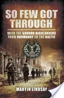 Oly kevesen jutottak át: A Gordon Highlanderekkel Normandiától a Balti-tengerig - So Few Got through: With the Gordon Highlanders From Normandy to the Baltic