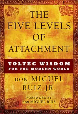 A kötődés öt szintje: Tolték bölcsesség a modern világ számára - The Five Levels of Attachment: Toltec Wisdom for the Modern World