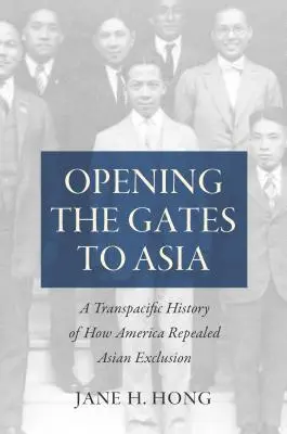 Ázsia kapujának megnyitása: A Transpacific History of How America Repealed Asian Exclusion (Hogyan törölte el Amerika az ázsiai kirekesztést) - Opening the Gates to Asia: A Transpacific History of How America Repealed Asian Exclusion