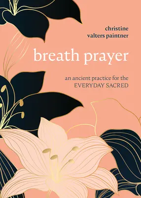 Breath Prayer (Lélegző ima): Egy ősi gyakorlat a hétköznapi szakrálishoz - Breath Prayer: An Ancient Practice for the Everyday Sacred