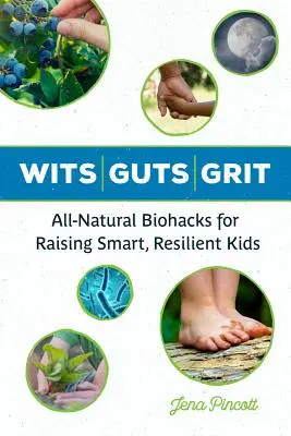 Wits Guts Grit: All-Natural Biohacks for Raising Smart, Resilient Kids (Természetes biohackek az okos, ellenálló gyerekek neveléséhez) - Wits Guts Grit: All-Natural Biohacks for Raising Smart, Resilient Kids