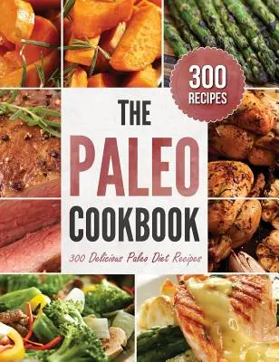 Paleo szakácskönyv: 300 finom paleo diéta receptje - Paleo Cookbook: 300 Delicious Paleo Diet Recipes