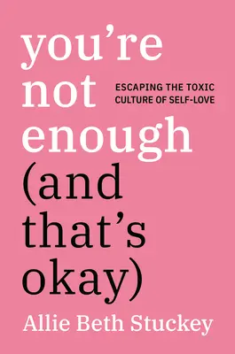 Nem vagy elég (és ez így van rendjén): Menekülés az önszeretet mérgező kultúrájából - You're Not Enough (and That's Okay): Escaping the Toxic Culture of Self-Love