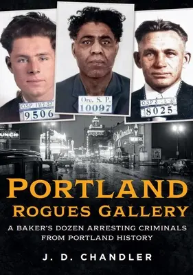 Portlandi gazemberek galériája: Egy pék tucatnyi letartóztatott bűnöző Portland történelméből - Portland Rogues Gallery: A Baker's Dozen Arresting Criminals from Portland History