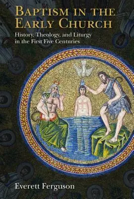 Keresztség a korai egyházban: Történelem, teológia és liturgia az első öt évszázadban - Baptism in the Early Church: History, Theology, and Liturgy in the First Five Centuries