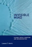 Láthatatlan elme - Rugalmas társadalmi megismerés és dehumanizáció (Harris Lasana T. (Senior Lecturer University College London)) - Invisible Mind - Flexible Social Cognition and Dehumanization (Harris Lasana T. (Senior Lecturer University College London))