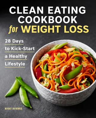 Clean Eating Cookbook for Weight Loss: 28 nap az egészséges életmód elindításához - Clean Eating Cookbook for Weight Loss: 28 Days to Kick-Start a Healthy Lifestyle