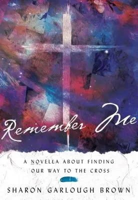 Emlékezz rám! Egy novella a kereszthez vezető út megtalálásáról - Remember Me: A Novella about Finding Our Way to the Cross