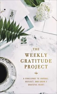 The Weekly Gratitude Project: A kihívás, hogy naplót vezessünk, gondolkodjunk és hálás szívvel növekedjünk. - The Weekly Gratitude Project: A Challenge to Journal, Reflect, and Grow a Grateful Heart