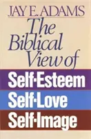 Az önbecsülés, az önszeretet és az önkép bibliai szemlélete - The Biblical View of Self-Esteem, Self-Love, and Self-Image